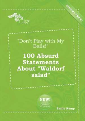 Don't Play with My Balls! 100 Absurd Statements about Waldorf Salad de Emily Kemp