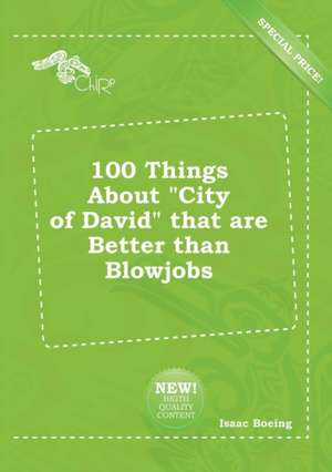 100 Things about City of David That Are Better Than Blowjobs de Isaac Boeing