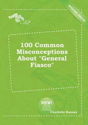 100 Common Misconceptions about General Fiasco de Charlotte Hannay