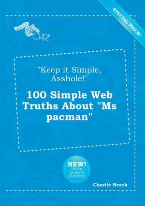 Keep It Simple, Asshole! 100 Simple Web Truths about MS Pacman de Charlie Brock