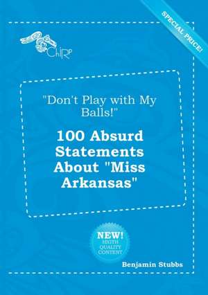 Don't Play with My Balls! 100 Absurd Statements about Miss Arkansas de Benjamin Stubbs