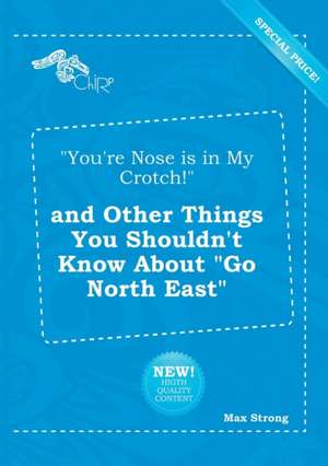 You're Nose Is in My Crotch! and Other Things You Shouldn't Know about Go North East de Max Strong