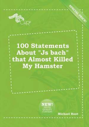 100 Statements about Js Bach That Almost Killed My Hamster de Michael Root