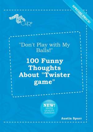 Don't Play with My Balls! 100 Funny Thoughts about Twister Game de Austin Spurr