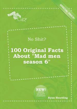 No Shit? 100 Original Facts about Mad Men Season 6 de Ryan Hearding