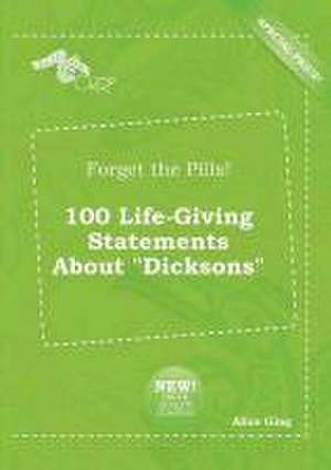 Forget the Pills! 100 Life-Giving Statements about Dicksons de Alice Ging