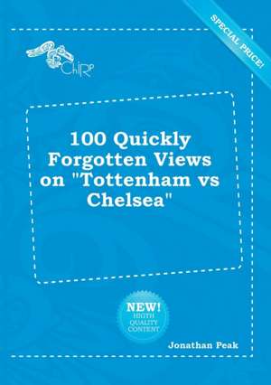 100 Quickly Forgotten Views on Tottenham Vs Chelsea de Jonathan Peak