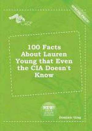 100 Facts about Lauren Young That Even the CIA Doesn't Know de Dominic Ging