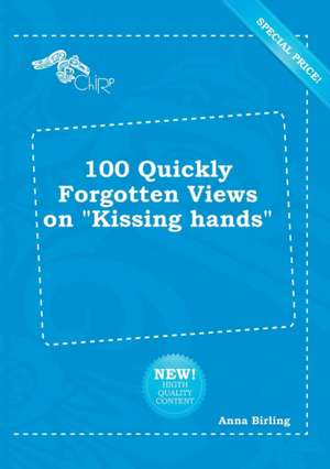 100 Quickly Forgotten Views on Kissing Hands de Anna Birling