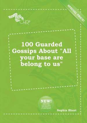 100 Guarded Gossips about All Your Base Are Belong to Us de Sophia Blunt