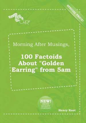 Morning After Musings, 100 Factoids about Golden Earring from 5am de Henry Root