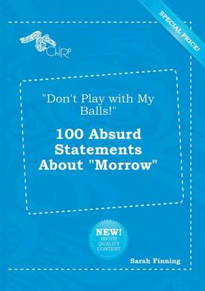 Don't Play with My Balls! 100 Absurd Statements about Morrow de Sarah Finning