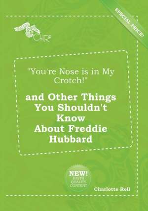 You're Nose Is in My Crotch! and Other Things You Shouldn't Know about Freddie Hubbard de Charlotte Rell