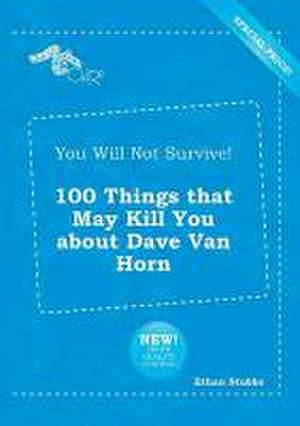 You Will Not Survive! 100 Things That May Kill You about Dave Van Horn de Ethan Stubbs