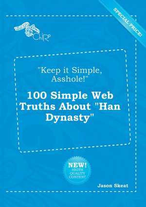 Keep It Simple, Asshole! 100 Simple Web Truths about Han Dynasty de Jason Skeat