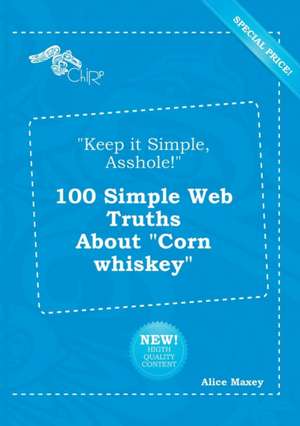 Keep It Simple, Asshole! 100 Simple Web Truths about Corn Whiskey de Alice Maxey