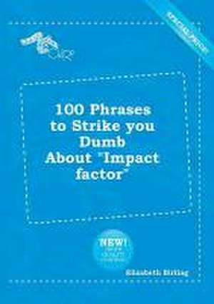 100 Phrases to Strike You Dumb about Impact Factor de Elizabeth Birling