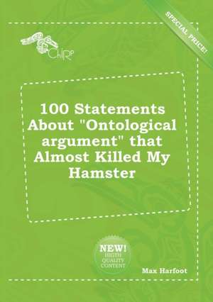 100 Statements about Ontological Argument That Almost Killed My Hamster de Max Harfoot