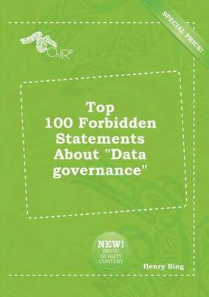 Top 100 Forbidden Statements about Data Governance de Henry Bing