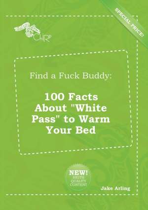 Find a Fuck Buddy: 100 Facts about White Pass to Warm Your Bed de Jake Arling