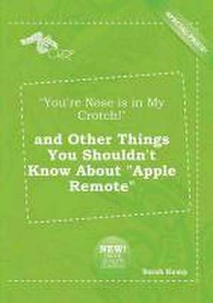 You're Nose Is in My Crotch! and Other Things You Shouldn't Know about Apple Remote de Sarah Kemp