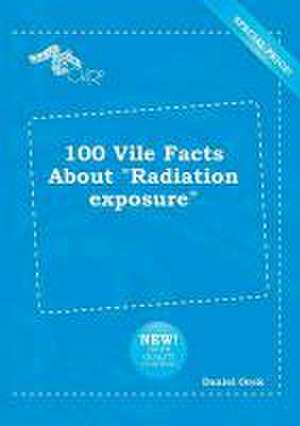 100 Vile Facts about Radiation Exposure de Daniel Orek