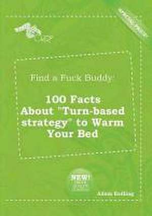 Find a Fuck Buddy: 100 Facts about Turn-Based Strategy to Warm Your Bed de Adam Eadling