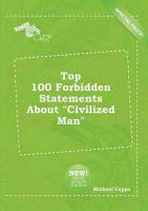 Top 100 Forbidden Statements about Civilized Man de Michael Capps