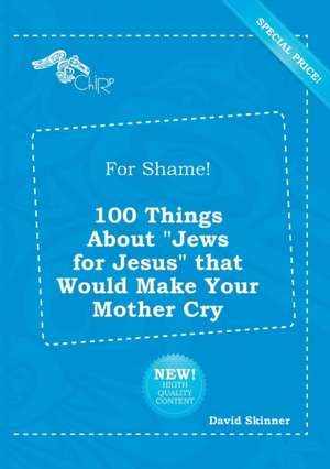 For Shame! 100 Things about Jews for Jesus That Would Make Your Mother Cry de David Skinner