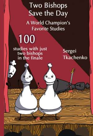 Two Bishops Save the Day: A World Champion's Favorite Studies de Sergei Tkachenko