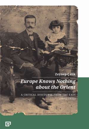 Europe Knows Nothing about the Orient: A Critical Discourse (1872-1932) de Zeynep Çelik