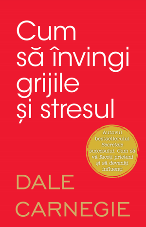 Cum să învingi grijile și stresul de Dale Carnegie