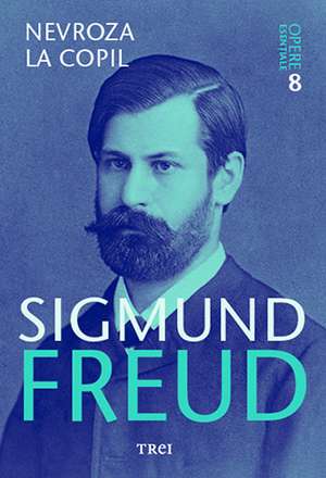 Nevroza la copil - Opere Esenţiale, vol. 8 de Sigmund Freud