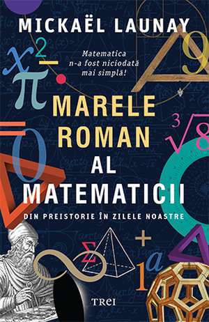 Marele roman al matematicii: Din preistorie în zilele noastre de Mickaël Launay