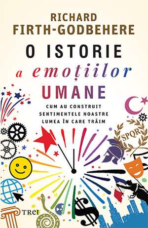 O istorie a emoțiilor umane: Cum au construit sentimentele noastre lumea în care trăim de Dr. Richard Firth-Godbehere