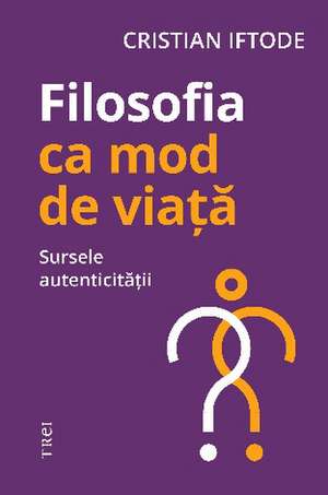 Filosofia ca mod de viață. Sursele autenticității de Cristian Iftode