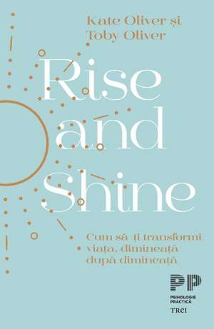 Rise and Shine. Cum să-ți transformi viața, dimineață după dimineață de Kate Oliver, Toby Oliver