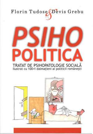 Psihopolitică: Tratat de psihopatologie socială, ilustrat cu 100+1 dalmaţieni ai politicii românești de Florin Tudose