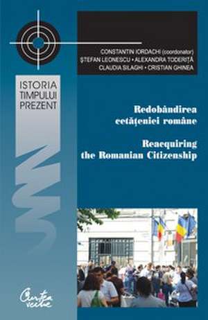 Redobândirea cetăţeniei române: Perspective istorice, comparative şi aplicate: Reacquiring the Romanian Citizenship: Historical, Comparative and Applied Perspectives de Constantin Iordachi (coordonator)