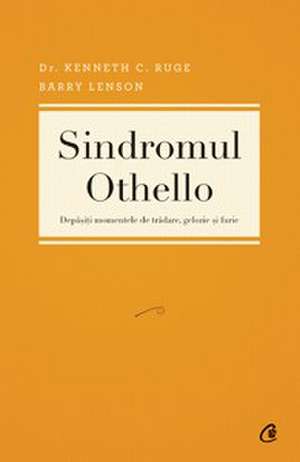 Sindromul Othello. Depăşiţi momentele de trădare, gelozie şi furie de Dr. Kenneth C. Ruge şi Barry Lenson