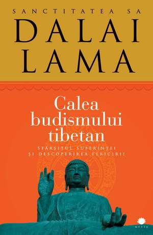 Calea budismului tibetan : Sfârşitul suferinţei şi descoperirea fericirii de Sanctitatea Sa Dalai Lama