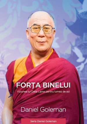 Forța binelui - Viziunea lui Dalai Lama pentru lumea de azi de Daniel Goleman