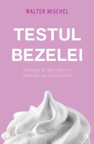 Testul Bezelei: Strategii de dezvoltare a abilitații de autocontrol de Walter Mischel