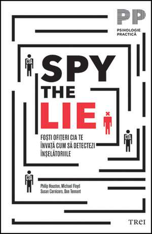 Spy the Lie: Foşti ofiţeri CIA te învaţă cum să detectezi înşelătoriile de Philip Houston