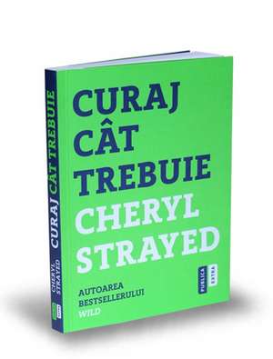 Curaj cât trebuie: Mini-manual cu instrucțiuni pentru suflet de Cheryl Strayed