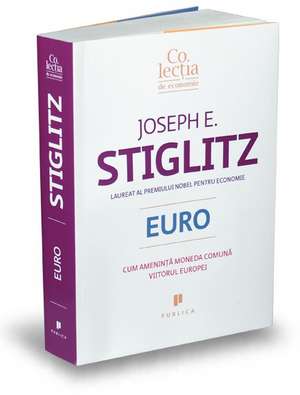 Euro: Cum amenință moneda comună viitorul Europei de Joseph Stiglitz