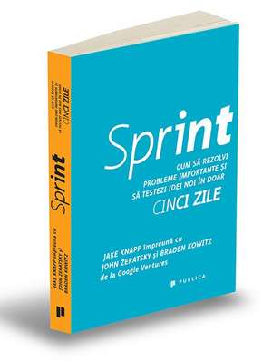 Sprint: Cum să rezolvi probleme importante și să testezi idei noi în doar cinci zile de Jake Knapp