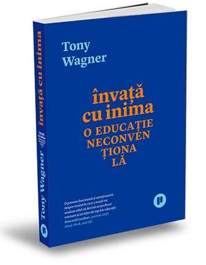 Învață cu inima: O educație neconvențională de Tony Wagner