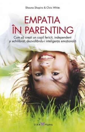 Empatia în parenting: Cum să crești un copil fericit, independent și echilibrat, dezvoltându-i inteligența emoțională de Chris White