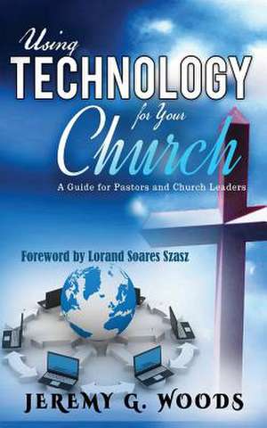 Using Technology for Your Church de Jeremy G. Woods